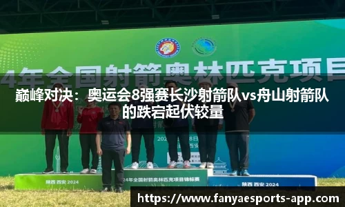 巅峰对决：奥运会8强赛长沙射箭队vs舟山射箭队的跌宕起伏较量