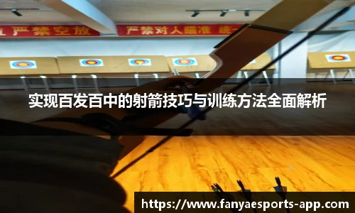 实现百发百中的射箭技巧与训练方法全面解析