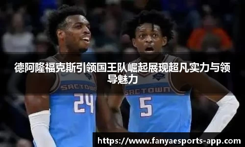 德阿隆福克斯引领国王队崛起展现超凡实力与领导魅力