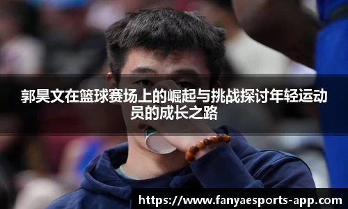郭昊文在篮球赛场上的崛起与挑战探讨年轻运动员的成长之路